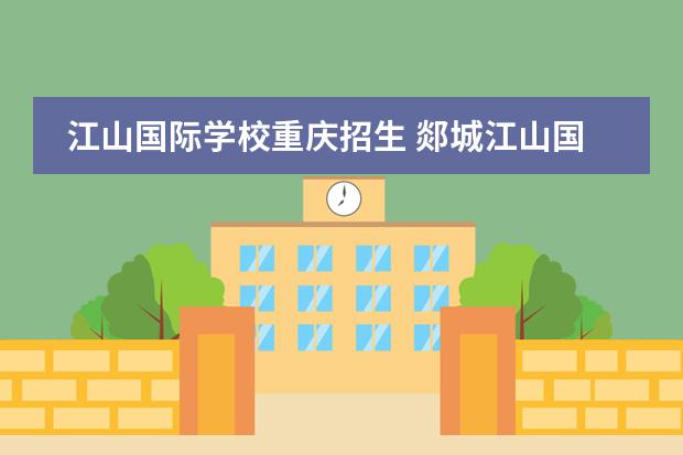 江山国际学校重庆招生 郯城江山国际学校升学率