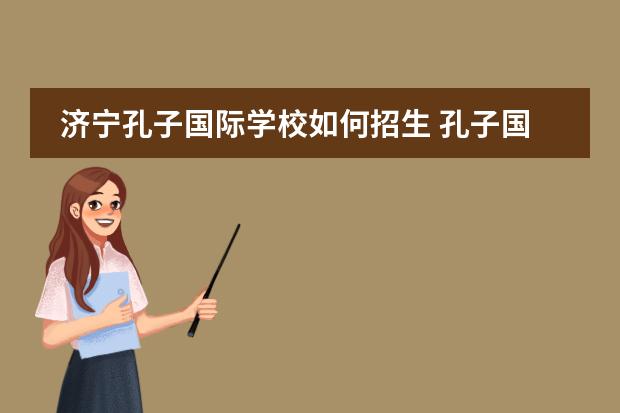 济宁孔子国际学校如何招生 孔子国际学校入学条件