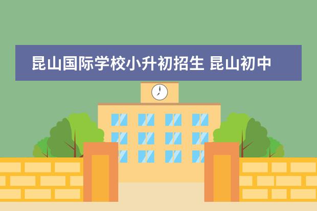 昆山国际学校小升初招生 昆山初中升学率排名