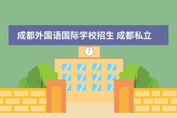 成都外国语国际学校招生 成都私立高中有哪些学校?