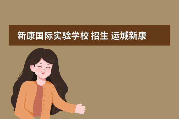 新康国际实验学校 招生 运城新康国际实验学校怎么样