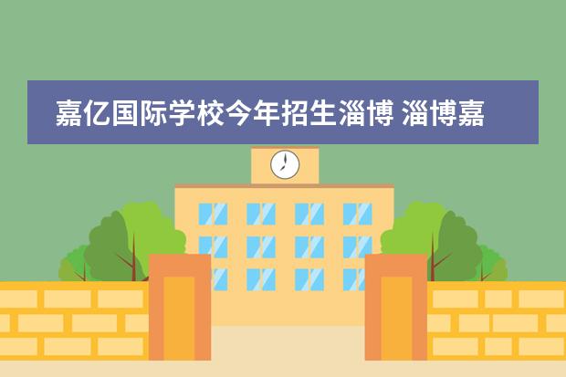 嘉亿国际学校今年招生淄博 淄博嘉亿国际什么档次