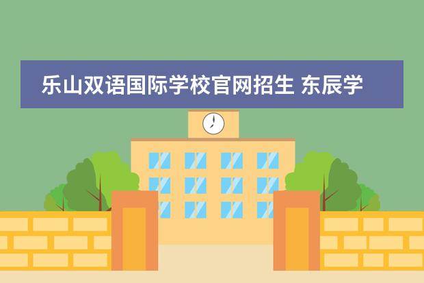 乐山双语国际学校官网招生 东辰学校收费2022标准