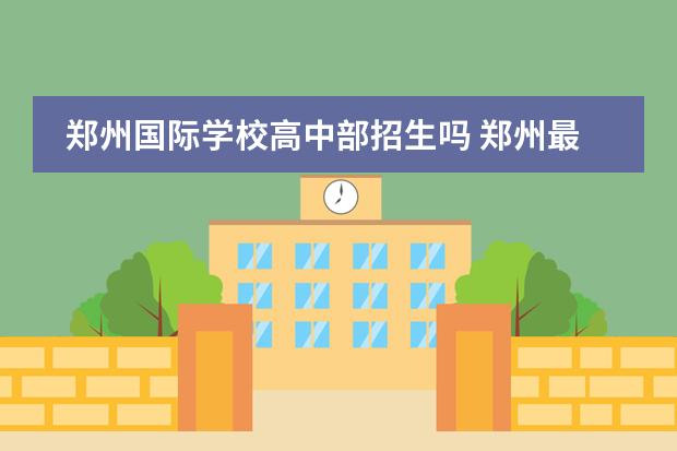 郑州国际学校高中部招生吗 郑州最好的国际学校