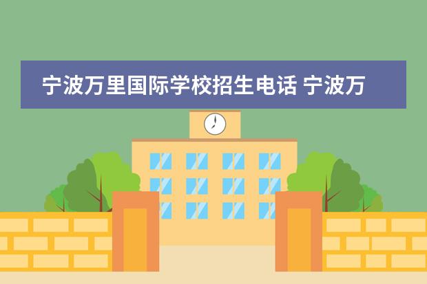 宁波万里国际学校招生电话 宁波万里国际学校为什么没有了?