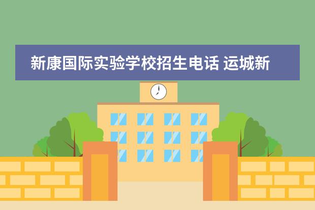 新康国际实验学校招生电话 运城新康国际学校小学部招收条件
