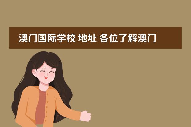 澳门国际学校 地址 各位了解澳门的哪些学校(中小学)?