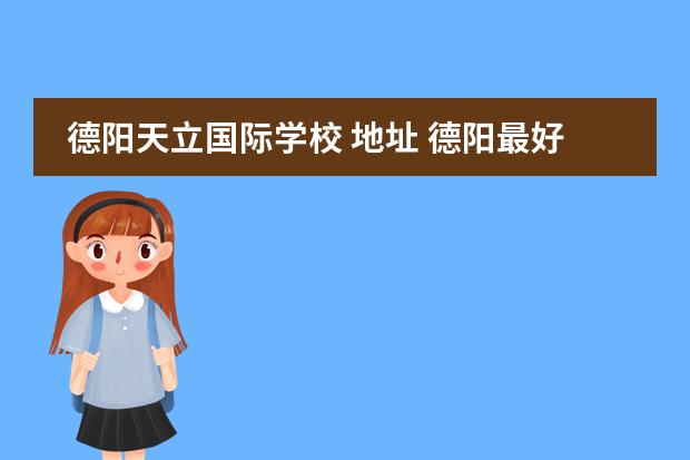 德阳天立国际学校 地址 德阳最好的私立学校