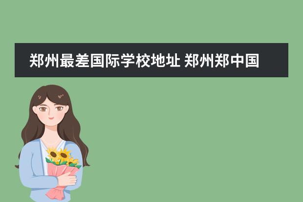 郑州最差国际学校地址 郑州郑中国际学校怎么样
