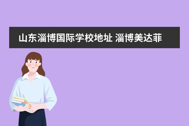 山东淄博国际学校地址 淄博美达菲国际学校学费