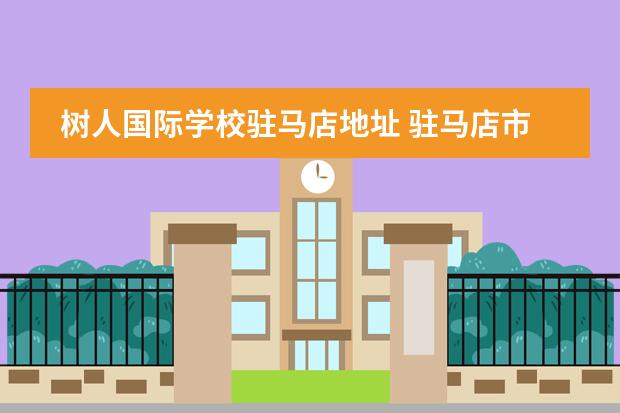 树人国际学校驻马店地址 驻马店市树人国际学校高中多少分?