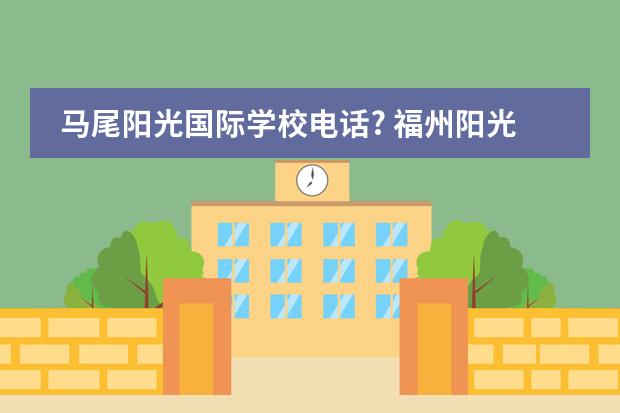 马尾阳光国际学校电话? 福州阳光国际学校小学部