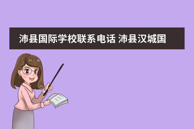 沛县国际学校联系电话 沛县汉城国际学校招生标准2022