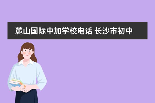 麓山国际中加学校电话 长沙市初中学校排名!长沙市一中九华中学与恒鑫 - 百...