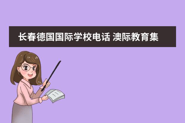 长春德国国际学校电话 澳际教育集团的澳际教育优势