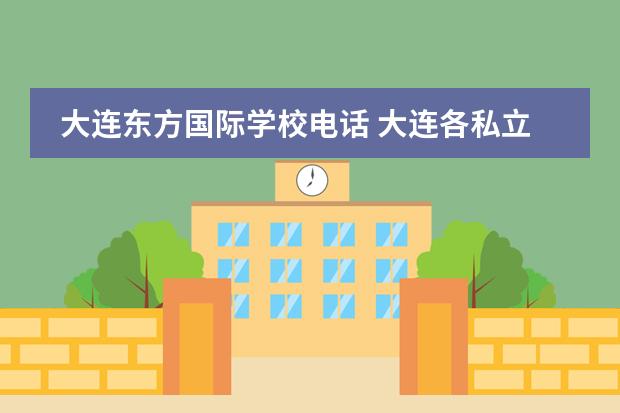 大连东方国际学校电话 大连各私立高中的电话及地址