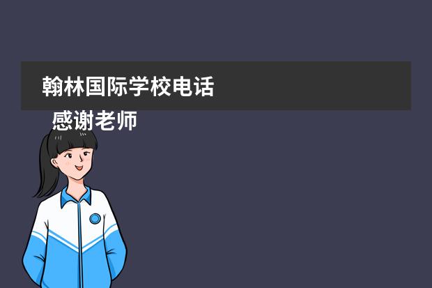 翰林国际学校电话
感谢老师感谢信 篇5