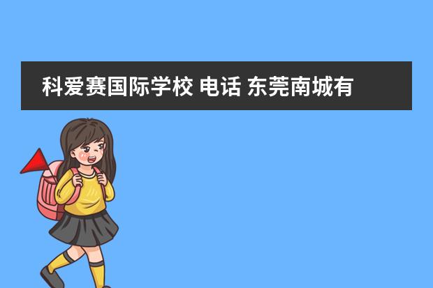 科爱赛国际学校 电话 东莞南城有哪些私立学校?
