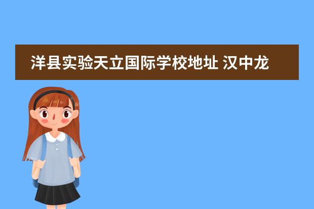 洋县实验天立国际学校地址 汉中龙岗和洋县天立哪个好