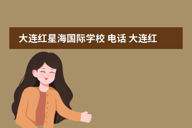 大连红星海国际学校 电话 大连红星海学校怎么样