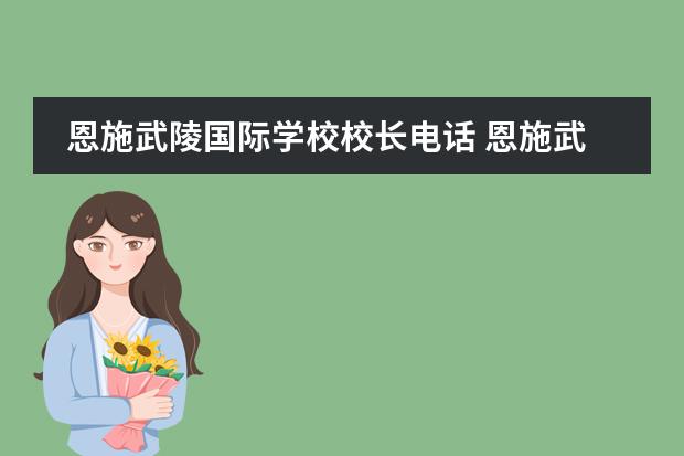 恩施武陵国际学校校长电话 恩施武陵国际实验学校小学怎么样