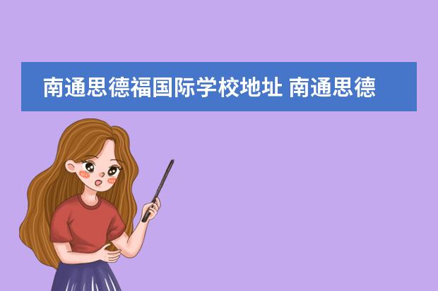 南通思德福国际学校地址 南通思德福国际学校怎么样?什么时候有开放日呢? - ...