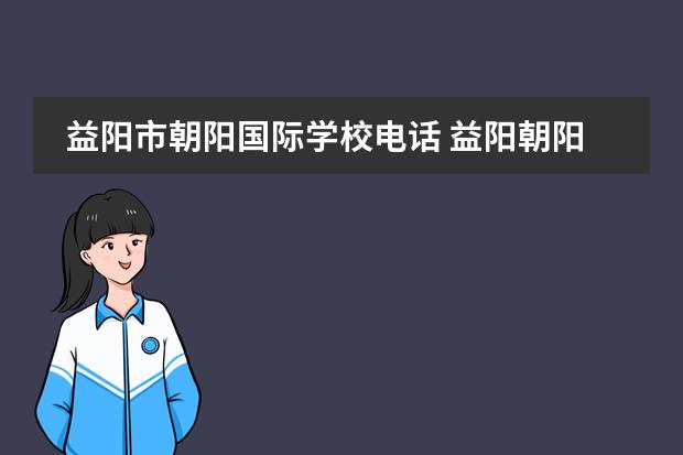 益阳市朝阳国际学校电话 益阳朝阳国际学校高中部怎么样