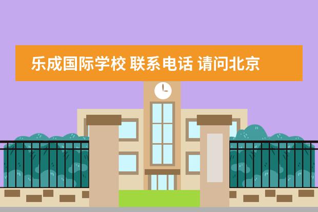 乐成国际学校 联系电话 请问北京乐成国际学校一年的学费是多少?