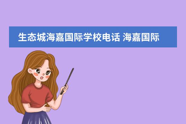 生态城海嘉国际学校电话 海嘉国际双语学校怎么样?能介绍下吗?