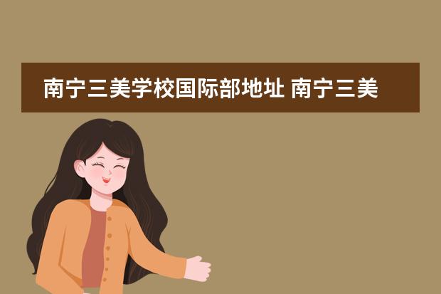 南宁三美学校国际部地址 南宁三美学校是公立还是私立