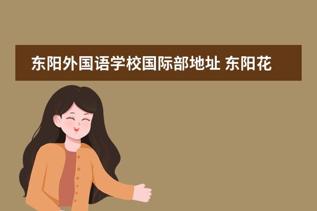 东阳外国语学校国际部地址 东阳花园外国语学校学费多少、初中的。