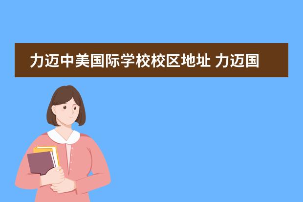 力迈中美国际学校校区地址 力迈国际学校学费多少