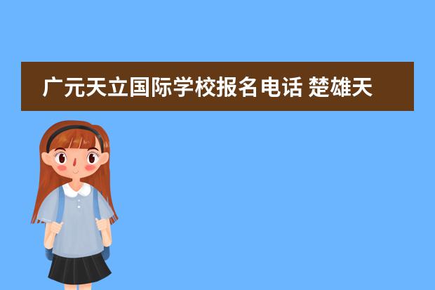 广元天立国际学校报名电话 楚雄天立国际学校什么时候招生