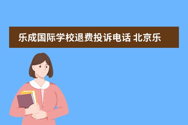 乐成国际学校退费投诉电话 北京乐成国际学校入学测试须知?