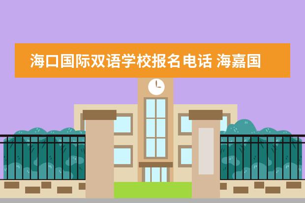 海口国际双语学校报名电话 海嘉国际双语学校怎么样?能介绍下吗?