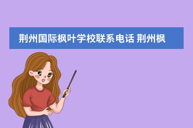 荆州国际枫叶学校联系电话 荆州枫叶国际学校到底怎么样