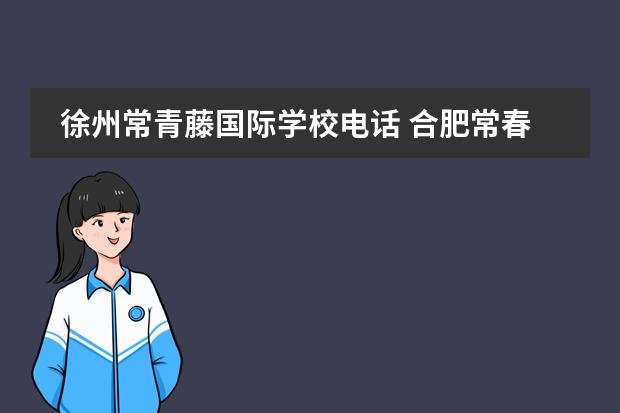 徐州常青藤国际学校电话 合肥常春藤国际学校学费多少