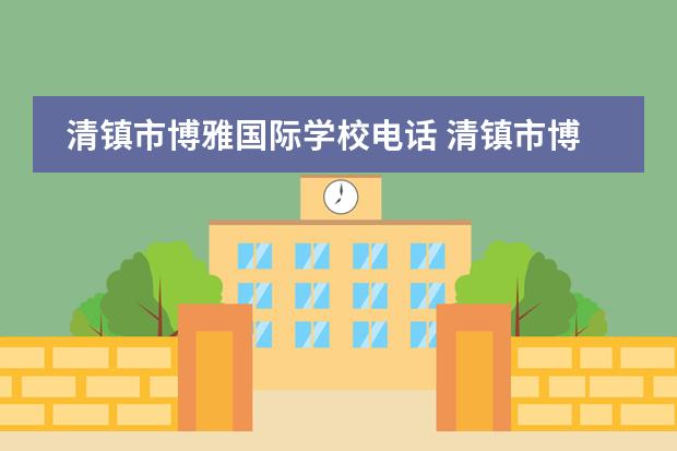 清镇市博雅国际学校电话 清镇市博雅国际实验学校是公立还是私立