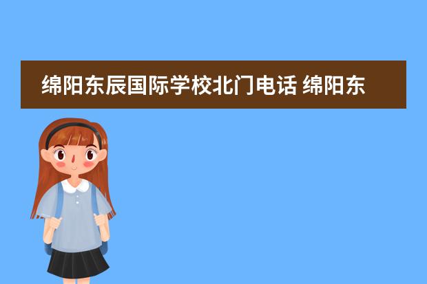 绵阳东辰国际学校北门电话 绵阳东辰国际学校在二环内不?