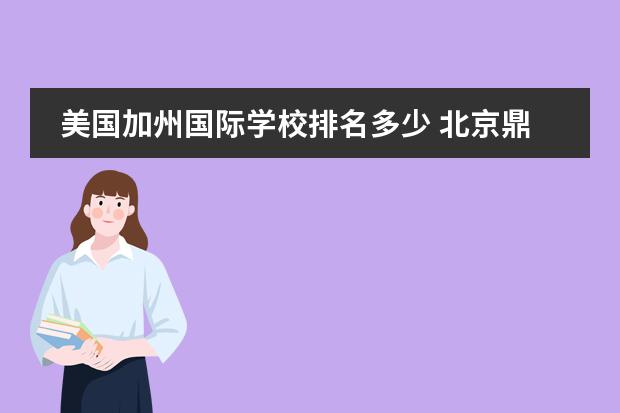 美国加州国际学校排名多少 北京鼎石国际学校怎么样?