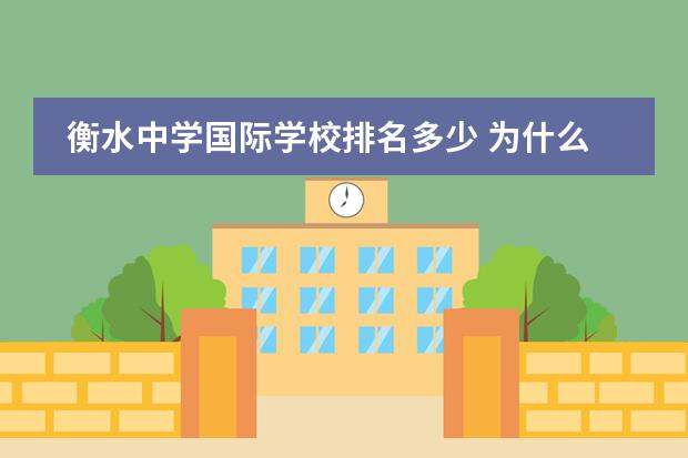衡水中学国际学校排名多少 为什么中学多热衷于模仿衡中,而不是理念更好的人大...