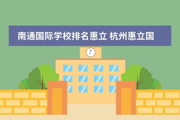 南通国际学校排名惠立 杭州惠立国际学校学费