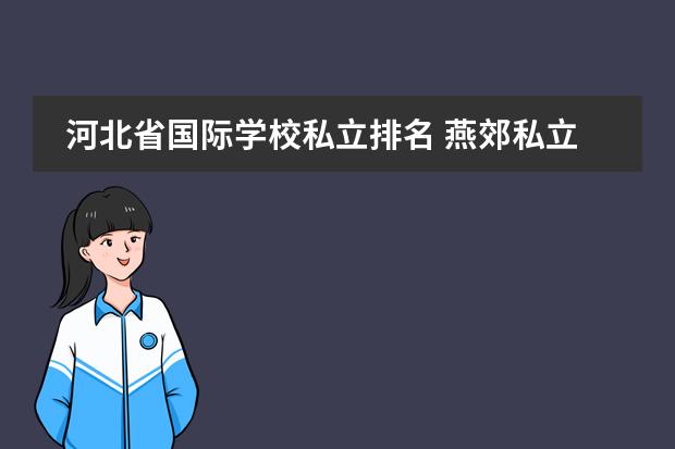 河北省国际学校私立排名 燕郊私立学校排名及收费