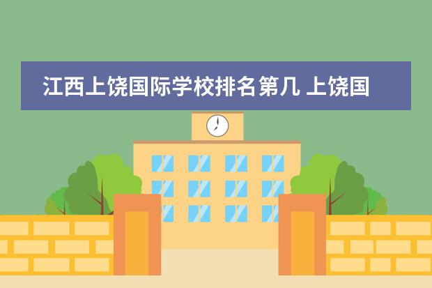 江西上饶国际学校排名第几 上饶国际学校排名