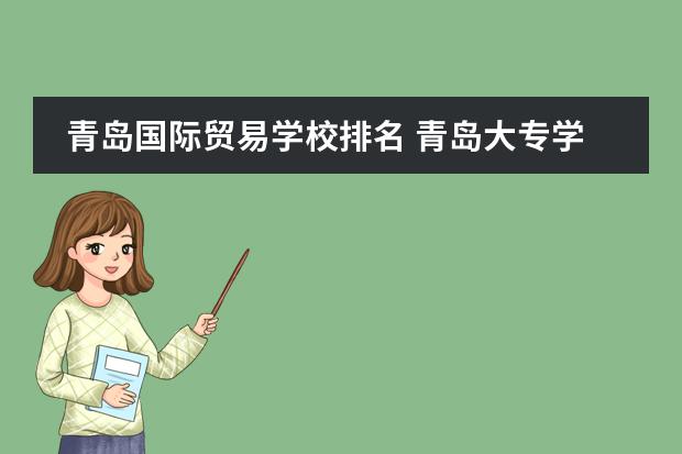 青岛国际贸易学校排名 青岛大专学校排名前十