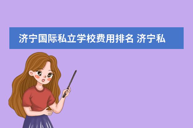 济宁国际私立学校费用排名 济宁私立初中学校升学率好有哪些