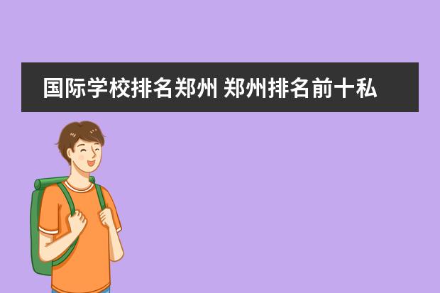 国际学校排名郑州 郑州排名前十私立小学收费