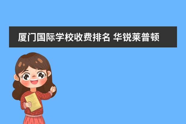 厦门国际学校收费排名 华锐莱普顿国际双语学校厦门学费