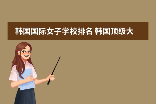 韩国国际女子学校排名 韩国顶级大学前十名