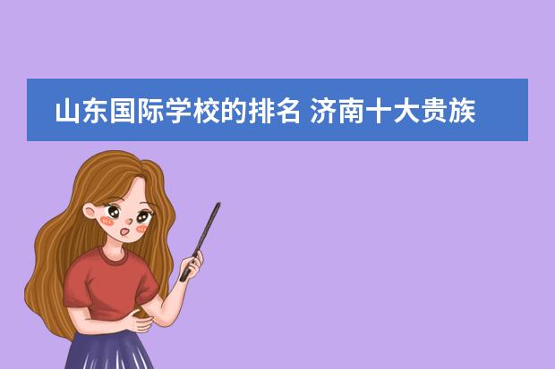 山东国际学校的排名 济南十大贵族学校